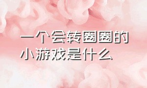 一个会转圈圈的小游戏是什么