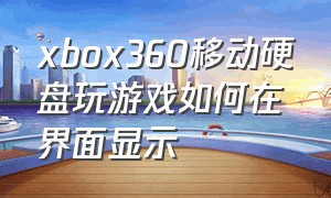 xbox360移动硬盘玩游戏如何在界面显示