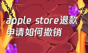 apple store退款申请如何撤销