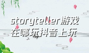 storyteller游戏在哪玩抖音上玩