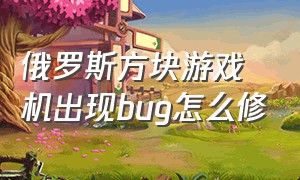 俄罗斯方块游戏机出现bug怎么修