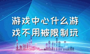 游戏中心什么游戏不用被限制玩