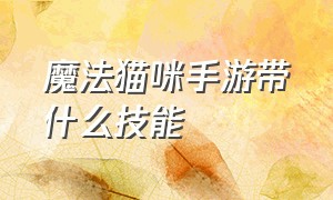 魔法猫咪手游带什么技能