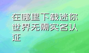 在哪里下载迷你世界无需实名认证