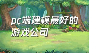 pc端建模最好的游戏公司