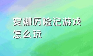 安娜历险记游戏怎么玩