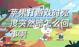 苹果打游戏时亮度突然暗怎么回事啊