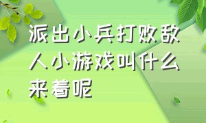 派出小兵打败敌人小游戏叫什么来着呢