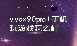 vivox90pro+手机玩游戏怎么样