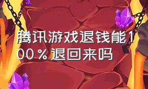 腾讯游戏退钱能100%退回来吗