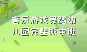 音乐游戏舞蹈幼儿园完整版中班