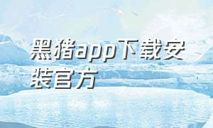 黑猪app下载安装官方