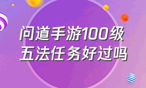 问道手游100级五法任务好过吗