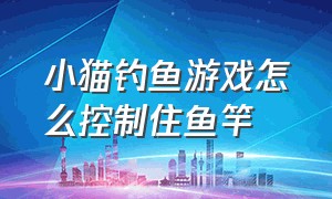 小猫钓鱼游戏怎么控制住鱼竿