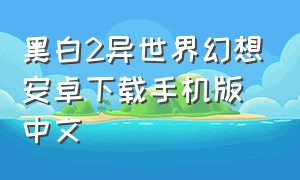 黑白2异世界幻想安卓下载手机版中文