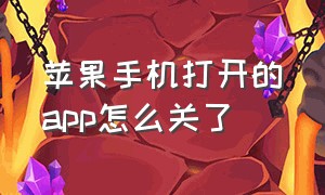 苹果手机打开的app怎么关了