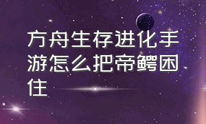 方舟生存进化手游怎么把帝鳄困住