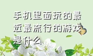 手机里面玩的最近最流行的游戏是什么