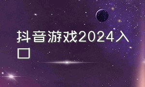 抖音游戏2024入口