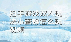 拍手游戏双人玩法小蜜蜂怎么玩视频