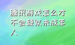 腾讯游戏怎么才不会疑似未成年人