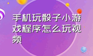 手机玩骰子小游戏程序怎么玩视频