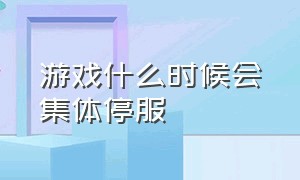 游戏什么时候会集体停服