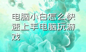 电脑小白怎么快速上手电脑玩游戏