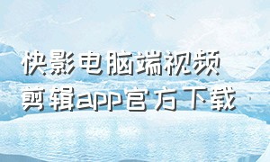 快影电脑端视频剪辑app官方下载