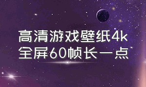 高清游戏壁纸4k全屏60帧长一点