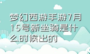 梦幻西游手游7月15号新坐骑是什么时候出的