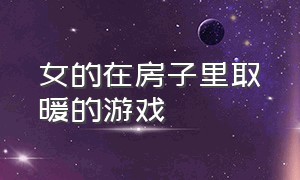 女的在房子里取暖的游戏