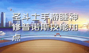 圣斗士手游睡神修普诺斯技能加点