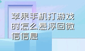 苹果手机打游戏时怎么悬浮回微信信息