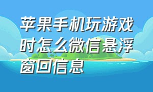 苹果手机玩游戏时怎么微信悬浮窗回信息