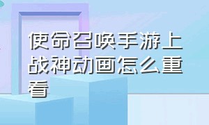 使命召唤手游上战神动画怎么重看