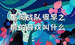 星河战队很早之前的游戏叫什么