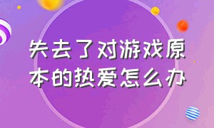 失去了对游戏原本的热爱怎么办