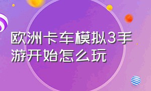 欧洲卡车模拟3手游开始怎么玩