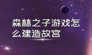 森林之子游戏怎么建造故宫