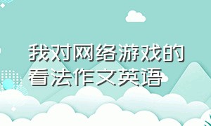 我对网络游戏的看法作文英语