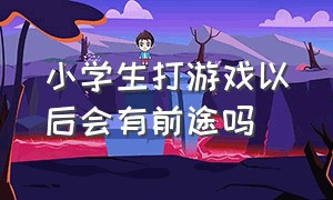 小学生打游戏以后会有前途吗