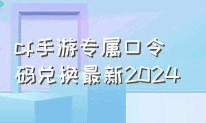 cf手游专属口令码兑换最新2024