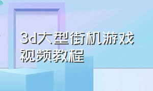 3d大型街机游戏视频教程