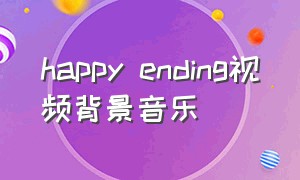 happy ending视频背景音乐