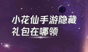 小花仙手游隐藏礼包在哪领