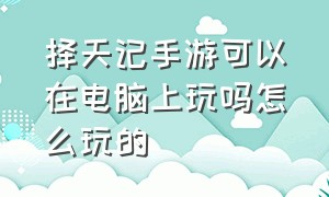 择天记手游可以在电脑上玩吗怎么玩的