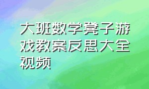 大班数学凳子游戏教案反思大全视频