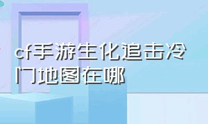 cf手游生化追击冷门地图在哪