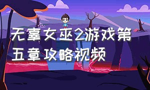 无辜女巫2游戏第五章攻略视频